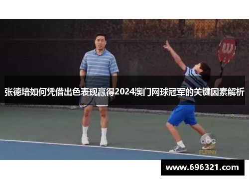 张德培如何凭借出色表现赢得2024澳门网球冠军的关键因素解析